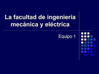 La facultad de ingeniería mecánica y eléctrica Equipo 1 