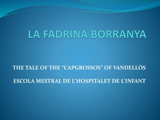 THE TALE OF THE “CAPGROSSOS” OF VANDELLÒS
ESCOLA MESTRAL DE L’HOSPITALET DE L’INFANT
 