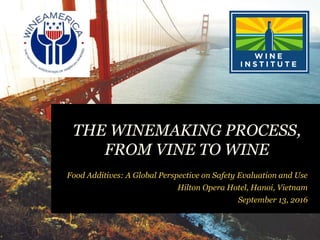 THE WINEMAKING PROCESS,
FROM VINE TO WINE
Food Additives: A Global Perspective on Safety Evaluation and Use
Hilton Opera Hotel, Hanoi, Vietnam
September 13, 2016
 