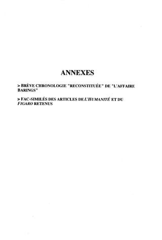 ANNEXES
> BREVE CHRONOLOGIE "RECONSTITUEE" DE "L'AFFAIRE
BARINGS"
> FAC-SIMILES DES ARTICLES DEVHUMANITE ET DU
FIGARO RETENUS
 