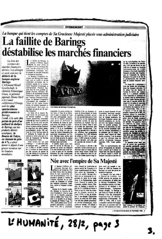 La hanquequi tientles comptes deSaGracieuse Majeste pkcee sous administration juMcume
La faillite de Barings
destabilise lesmarches financiers
La liste des
victimes des
marches financiers
derives s'est allongee
ce week-end avec la
debickdels
bmquemgMse
Barings.
UAllemand Metall
Gesellschaft, le
chimiste britannique
Glaxo, le petrolier
japonais Showa Shell
et le Comte
califomien d'Orange
sont les plus
spectacuhires
predecesseursde
Barings.
Lundi, ala suite des
pertes de pres d'un
niUiard de doiiars
de Barings sur des
produits derives
asiatiques, /a
Bourse de Tokyo,
en chutant de pres
de4%,a ainsi
donne le depart d'une
grosse secousse sur
les bourses
mondiales.
LA faillite de Barings, la
banque dafiaires depuis
plus de deux siecles de
l'Empire et de Sa Gracieuse Ma-
jesle, Pun des joyaux de la City
londonienne. continuait, hier,
de secouer ies marches fmanciers
et monetaires mondiaux.
La Banque d'Angieterre an-
nongail que Barings etait desor-
mais sous sa tutelle et qu*eiie
recherchait activement des re-
preneun aupres de la commu-
naute financiere britannique et
internatioaale. Piusieurs ban-
ques dont ies trois grandes an-
glaises (Natvest, Barciays, Mi-
diand) et de nombreuses societes
financieres etaient contactees
par 1'institut d'emission britan-
nique. La Banque d'Angieterre
n*envisageait pas cependant, a
Pheure ou ces iignes etaient
ecrites, de racbeter porement et
simpiement Barings en
comblant ses pertes sur ies mar-
cbes financiers.
La chute de ia maison Ba-
rings aurait ete provoquee par
UB courtier indeiicat - Nick
Lmon aujourd'hui activemenf
recherche sur toute la surface du
globe. Si i'on en croit les pre-
informations et commen-
Fpm
ii a « i tj
Lesiocauxde BaringsiHoogkong.
taires, k jeune prodige financier
de vitigt-htiit ans aurait matoi-
contreusemenl perda 500 oul-
iions de tivres steriing (plus de
4 milliards de francs) sar des
cootrats a terme pra par la fi-
iiale de Singapour de Barings
sur ia Boarse de Tokyo.
Nick aurait sur son seul
« feeling » — et peut-etre celui
de quelques amis - achete en-
tre I5.0CM) et 40.0CW contrats
de 1,5 miilicm de francs chacun
sur des options de hausse de
i'un des indices de la Bourse de
Tokyo rassembiant 225 valeurs
nipponnto. Le jeune prodige au-
rait donc, a 1'iiKU de sa hierar-
chie et pour le compte de Vune
des plus prestigieuses institu-
tions de la finance mondiale,
joue entre 22 miliiards et
60 millmrds de francs en i.«=-
qucs mou. On coimait la suite :
la place fmmdere de Tdtye a
perdu 15 % et le trembteeaeat
de terre de Kobe o'a pas ar-
range tes valeurs financieres (les
asairmices notammeat) de 1'in-
dice. Banngs ayant perdu plus
que ses foads proprei (le captal
proprt de la banque) la laillile
dcvenait donc lnevitable.
II seable acquis sinon clair
que les pertes de Barings tw
peuvtmi en aucun cas dependre
d*un sail homme aussi doue St-
il poer k jeui sar les msrches
financitrs fcs pbe sophistiqoes
' Qeele courtier ait
beneficie d'un ou piusieun re-
seaux de detournement de fonds
est egaiement protebie, surtout
sur ies marches emergeots d'Asie
du Sud-Est ou les organsatiom
mafieuses suivent de pres les
evolutions du Kabnto ("ho (la
Bourse de Tokjo). Mais il rete
qu'au-dela des operatioos plus
ou moins frauduleuses, c'est
biat les marehes dits « derivts »
qui afBchent une progrtssion
vertigineuse. De 5.000 milliards
de ctollars en 1993, ils sont pas-
sesa 15.000 milMsdedollan
Vannee derniere, snt pius qut
les raanhes des actwns et obli-
gations.
Les produits « derives » des
marchts a terroe (contrats qui se
denouent dam im iemps plus oa
raoins tong) etaient censes lors
de leor appantion darn le mi-
lieui des annees qaatre-ringt li-
miter le risque financier lie ara
formidables vanations enregi»-
trees sur les Uui dlnleret, lea
tara de change oxmetain, fca
oontages fimocien autour des
tmtieres premieres, etc. En fti-
sant du «sar nesm » financier
poer les grands groopes, lei
banques, les asuranees, 1e$ cro-
ses de retraitn nondiales ratfi-
sent de inteiaes comaiaiom et
ne prewrat pas de risqee. Ce
desdits prodrats. Cest du moim
ce qut l'on affirmait dans les
spheres dirigeanles fbanques
ceetrahs, FM, Tresw paMk,
BRl).
Mais la multiplicatioe des
qu il enstait un
ral poor ks pijnrn
ressort a saroir les
banques ceniraks et derriere d-
Nee avec1'empiredeSa Majeste
LA banque d'affaires bri-
tannique Barings Bro-
thers a ete fondee en 1762
par deux freres, dont ies descea-
dants en soot aujourd'hui en-
core les proprietaires. Cette ins-
titutioB a grandi a Vombre de
l'empire colootal de la Cou-
ronne, en finanpmt ie piibp
des matieres premieres, laine,
bois, came et ("
. i de la famille royale,
elle demeure h favorite de la
reine Elisabeth II. Elle fut aussi
celle de la famille imperiale
rasse et meme lults Verne l"ho-
nora a a mamere en en fiusant
h baacyie.d» Hiikas Fogg. En
1803, nous precise notre corres-
pondant partkulier a Londres,
Ptter Aris, elle a, simultane-
ment, finance les <
guerre eonlre !e$ Franpmet le
"corps eipeditkniiwri de Napo-
leon contre ks Amerkains. A
1'issue du confiit, Barmgs Bro-
there eut sa recompeim en or-
ganisant la venle de h Um-
siane. A la Restaoratioa, xpres
avoir finance la guene des
rojaumes coalises contre l'Em-
pire, la banqae t acrorde im
ptet de 315 milBoe de fhnoi
Parn, ce qui hi rahH les lootn-
ges du premier ministre de
Louis XVUI, le duc de
liett. A soa apogfe, I
devint, au ceers d» XIX' swte,
l'un des fJus gitads proprietai-
res terriens hitanniques. Seule
ombre au tableau, vite eflaete a
Vepoque, la Banque d'Angle-
tem avait ete amenee a WBr
floi«r en 1890 ks finasces de
ferinp a la suite des pertes a-
suyees en Argentine,
La banqi» n'est pas rotee a
ia Bourse de Londres. Les
4,0(X) salaries de pt>ape en
sont Ktiomms» de mm:qm
k Barings Foomlatioa, 1'uoe
des premieres sodetes « de Mee-
faisance et de meeeaat » de
Grande-Bretagne... ExcmptioBS
fiscales obligent. U Barings a
une fiiiale en Frmct oo dk est
devenue Pune des prmcipeles
organisatrices de Fasions-
acquisitions d'etttreprises. De
I98H k 1994, elft t aiasi
« conseiile » envimB SOtransac-
tions pour us montant total de
pios de 100 miiiiards de francs.
ies fes cofltribuabte des Etats.
Ene&t, ia &fllhe d'uss/ '
teur o*eti pas m drame m soi.
Ceik de sa banqoe es revaacfce
(souvenons-noas de Crtiit
jpnnais et dn taaA i
ftanpris) entraaM ime
tion de 1'eaaflM* du s^stisne
fianeer d'ua piysetita ait*
la giobalisation
ceBe ds sysbkm
dial.
^ Ce risqae St c ystiaiqee »
n'est pas aineat d» eriaaMm-
tkas des tanqoescentraies.Ce
fut meoe l'n des tienei Ai
Fornm de Dsuos
blait 8 y a
Velite &$ractieet pohliqe»*
la pianete dam la UMioaimae.
Face aux Angkj-Saiom i«t i '
meet qae k marcbe dtnn
tmneradelei-aieraeli
d'aetres estimeilt ;«lf:
r»
18
lyfa^eBKOT^^atnmWe
pcwr tous hs ammi «*t *t
ces rorclies. Pas qaestaoo doac
de renettre en caase cetti ,
mdi Leaaora, le predlgue ee! leportaerda diapaeu.
L HUMANITE/MARpl 28 FEVRIER 1995 - J
UHUMAriire, 28/z, J
y
 