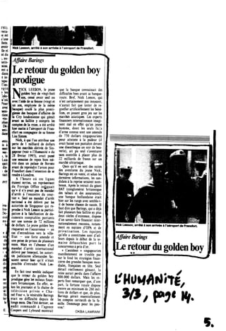 di
dc
di'
ipc
en
NHck Leeson,arretei son arriv6e4 l'aeroportde Francfort.
Affme Barings
Leretourdugolden boy
prodigue
N
ICK LEESON, le jeune
gtiden boy de vingt-huit
ans, ceme avoir seut ou
avec l*aide de sa femme (vingt et
un ara, employee de la meme
banque) coule la plus presti-
gieuse <ks banques d'affaires de
k City londonienne qui gerait
avaot sa &illite y compris les
comptes de la reine, a ete arrete
hier matin a 1'aeroport de Fran-
efort en compagnie de sa femme
LisaSimtns.
Nick, a qui Von attribue une
perte de 1 milliard de dollars
air les marches derives de Sin-
gapoor (voir « 1'Humanite » du
28 fevrier 1995), avait passe
une semaine de repos bien me-
rite dans un palace de Borneo
avant de reprradre 1'avion pour
Francfort ians 1'intention de se
rendre a Londres.
A l'heure ou ces lignes
etaient ecrites, un representant
du Foreign Office in^jquait
qu*« il n'y avait pas de mandat
darret a l'encontre du cour-
tier ». Seul un mandat d'arret
national a ete delivre par les
autorites de Singapour qui re-
prodie a Nick Leeson sa partici-
pation a la fakification de do-
cuments comptables portants
sur une somme de 72 millions
de dollars. Le jeune golden boy
risquerait en Voccurrence - en
cas dextradition vers la ville-
Etat - une forte amende et
une peine de prison de plusieun
mois. Mais en 1'absence d'un
mandat d'arret international
ctelivre par Interpol, les autori-
tes judiciaires allemandes fai-
saient savoir hier qu'il n'etait
possible d'e*trader Nick Lee-
son.
En fait tout semble indiquer
que le retour du golden boy
prodigue gene les milieux finan-
cien britanniques. En effet, se-
lon les journanx et la chaine de
television privee « Cha-
nel Four», la venerable Barings
etait en difficulte depuis de
longs mois. Des l'ete dernier, un
audit commande a 1'agence
Coopers and Lybrand montrait
que la banque connaissait des
difficultes bien avant sa banque-
route. Bref, Nick Leeson, qui
n'est certainement pas innocent,
naurait fait que tenter de re-
gonfler artificiellement les bene-
fices, en jouant gros jeu sur les
marches asiatiques. Les experts
fmanciers internationaux imagi-
nent mal en effet qu'un jeune
homme, dont les seuls faits
d'arme connus sont une amende
de 750 dollars singapouriens
pour atteinte a la pudeur (il
avait baisse son pantalon devant
une discotheque un soir de beu-
verie), ait pu seul s'aventurer
sans contrdle a placer plus de
22 milliards de francs sur un
marche ultrarisque.
Quoi qu'il en soit des suites
des aventures du jeune Nick,
Barinp est en vente, et selon les
dernieres informations, les can-
didats a la reprise seraient nom-
breux. Apres le retrait du geant
BAT (conglomerat britonnique
des tabacs et des assurances),
une banque hollandaise etait
hier sur 1« rangs avec semble-t-
il de bonne chance de succes. II
faut dire que Barings, qui a deja
fait plusieurs fois faillite en plus
deux siecles d'existence, dispose
d'un savoir-faire financier inter-
nationalement reconnu, notam-
ment en matiere d'OPA et de
privatisation. Les equipes
qu'elle a constituees sont d'ail-
leurs depuis le debut de la se-
maine debauchees part la
concurrence a prix d'or.
« Uaccident » singapourien
manifestement ne trouble pas
sur le fond les strategies finan-
cieres des grandes banques mon-
diales, fran^aises en tete. Seul
detail reellement genant. la
reine aurait perdu dans 1'affaire
800.000 dollars. Mais les ex-
perts font remarquer que, d'une
part, la fortune royale dispose
encore au minimum de 260 mil-
lions de dollars et que, de plus,
Barinp gerait essentiellement
les comptes caritatifs de la fa-
mille. Dommage pour les pau-
vres!
OKBA LAMRANl
Nick Leeson,arr6te i son amv*e d i'a6roportde Francfort
Affmre Barings
Leretourdugolden boy
UHUMAnliTE,
I».
 