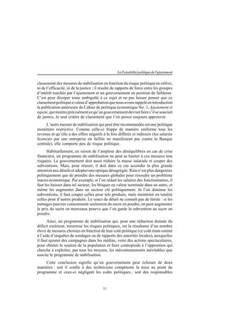 31
LaFaisabilitépolitiquedel'ajustement
classement des mesures de stabilisation en fonction du risque politique ne relève,
ni de l’efficacité, ni de la justice ; il résulte de rapports de force entre les groupes
d’intérêt touchés par l’ajustement et un gouvernement en position de faiblesse.
C’est pour dissiper toute ambiguïté à ce sujet et ne pas laisser penser que ce
classementpolitiqueavaleurd’approbationquenousavonsrappeléenintroduction
la publication antérieure du Cahier de politique économique No. 1,Ajustement et
équité,quimontreprécisémentcequ’ungouvernementdevraitfaires’ilsesouciait
de justice, le seul critère de classement que l’on puisse toujours approuver.
L’autre mesure de stabilisation qui peut être recommandée est une politique
monétaire restrictive. Comme celle-ci frappe de manière uniforme tous les
revenus et qu’elle a des effets négatifs à la fois différés et indirects (les salariés
licenciés par une entreprise en faillite ne manifestent pas contre la Banque
centrale), elle comporte peu de risque politique.
Habituellement, en raison de l’ampleur des déséquilibres en cas de crise
financière, un programme de stabilisation ne peut se limiter à ces mesures non
risquées. Le gouvernement doit aussi réduire la masse salariale et couper des
subventions. Mais, pour réussir, il doit dans ce cas accorder la plus grande
attention aux détails et adopter une optique désagrégée. Rien n’est plus dangereux
politiquement que de prendre des mesures globales pour résoudre un problème
macro-économique. Par exemple, si l’on réduit les salaires des fonctionnaires, il
faut les baisser dans tel secteur, les bloquer en valeur nominale dans un autre, et
même les augmenter dans un secteur clé politiquement. Si l’on diminue les
subventions, il faut couper celles pour tels produits, mais maintenir en totalité
celles pour d’autres produits. Le souci du détail ne connaît pas de limite : si les
ménages pauvres consomment seulement du sucre en poudre, on peut augmenter
le prix du sucre en morceaux pourvu que l’on garde la subvention au sucre en
poudre.
Ainsi, un programme de stabilisation qui, pour une réduction donnée du
déficit extérieur, minimise les risques politiques, est la résultante d’un nombre
élevé de mesures choisies en fonction de leur coût politique (ce coût étant estimé
à l’aide d’enquêtes de sondages ou de rapports des autorités locales), auxquelles
il faut ajouter des campagnes dans les médias, voire des actions spectaculaires,
pour obtenir le soutien de la population et faire contrepoids à l’opposition qui
cherche à exploiter, par tous les moyens, les mécontentements inévitables que
suscite le programme de stabilisation.
Cette conclusion signifie qu’un gouvernement peut échouer de deux
manières : soit il confie à des techniciens compétents la mise au point du
programme et ceux-ci négligent les coûts politiques ; soit des responsables
 