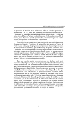 7
LaFaisabilitépolitiquedel'ajustement
les processus de décision et les interactions entre les variables politiques et
économiques. On a, d’autre part, entrepris des analyses comparatives de
l’ajustement en quantifiant les variables politiques pour sept pays d’Amérique
latine et pour 23 pays d’Afrique pendant les années 80. Grâce à cet ensemble de
travaux, nous disposons, pour la première fois, d’estimations précises sur les
risques politiques des diverses mesures d’ajustement.
Notreréflexionserafondéesurcelargeensembledepaysendéveloppement.
On aurait pu l’élargir à l’expérience de la transition dans les pays d’Europe de
l’Est : ceux-ci ont engagé des programmes d’ajustement structurel (privatisation
et libéralisation des marchés) qui ont beaucoup de points communs avec
l’ajustement structurel dans les pays que nous avons étudiés. Cette assimilation,
cependant, comportait un risque important, dans la mesure où nous avons tenté
une analyse politique ; en effet, le passé de ces pays d’Europe de l’Est (un régime
communiste pendant plusieurs décennies) est très différent de celui des pays
étudiés ; par suite, le contexte politique actuel y est également différent même si
certaines réformes économiques sont comparables.
Dans une première partie, nous présenterons ces résultats, après avoir
proposéuncadreadaptéauxpaysendéveloppementpourl’analysedesinteractions
politico-économiques. Les recommandations suggérées dans la seconde partie
pour choisir un programme d’ajustement politiquement optimal, reposent sur ces
résultats empiriques. La définition d’un tel programme repose sur un arbitrage
entre l’efficacité économique des mesures et leur coût politique. Il est clair que
la suppression d’une subvention à un produit consommé seulement par les
familles pauvres, pour un gain budgétaire modeste, est le symbole d’une mesure
inefficace par rapport à son coût. A l’inverse, une politique monétaire rigoureuse
qui réduit efficacement la demande globale sans susciter de troubles est très
souhaitable. Afin de classer les mesures de stabilisation en fonction de ces deux
critères, nous raisonnerons à même effet économique, par exemple à même
réduction du déficit extérieur, puisque c’est l’objectif premier d’un programme
de stabilisation. En classant en fonction de leur risque politique des mesures qui
ont le même effet économique, nous procurons une information utile pour les
gouvernements qui souhaitent minimiser les risques de troubles.
 