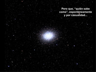 Pero que, “quién sabe
como”, espontáneamente
   y por casualidad...
 