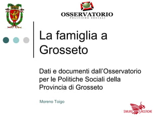 La famiglia a
Grosseto
Dati e documenti dall’Osservatorio
per le Politiche Sociali della
Provincia di Grosseto
Moreno Toigo
 