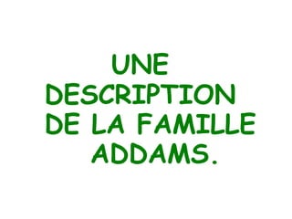 UNE  DESCRIPTION  DE LA FAMILLE  ADDAMS. 