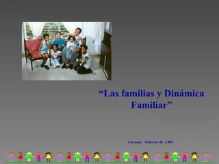 “ Las familias y Dinámica Familiar” Caracas;  Febrero  de  2.005 