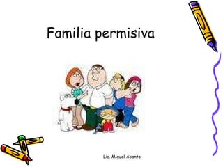 Familia permisiva Lic. Miguel Abanto 