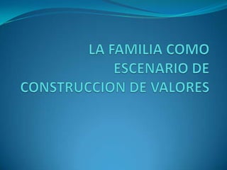 LA FAMILIA COMO ESCENARIO DE CONSTRUCCION DE VALORES 