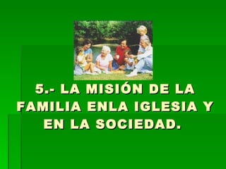 5.- LA MISIÓN DE LA FAMILIA ENLA IGLESIA Y EN LA SOCIEDAD.   
