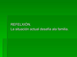 REFELXIÓN. La situación actual desafía ala familia. 