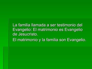 La familia llamada a ser testimonio del Evangelio: El matrimonio es Evangelio de Jesucristo. El matrimonio y la familia son Evangelio. 