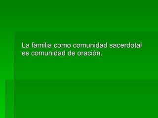 La familia como comunidad sacerdotal es comunidad de oración. 