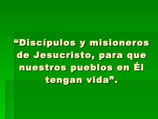 “ Discípulos y misioneros de Jesucristo, para que nuestros pueblos en Él tengan vida”. 