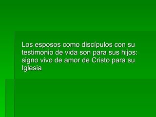 Los esposos como discípulos con su testimonio de vida son para sus hijos: signo vivo de amor de Cristo para su Iglesia  