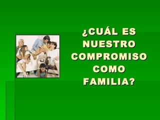 ¿CUÁL ES NUESTRO COMPROMISO COMO FAMILIA? 