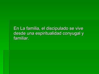 En La familia, el discipulado se vive desde una espiritualidad conyugal y familiar. 