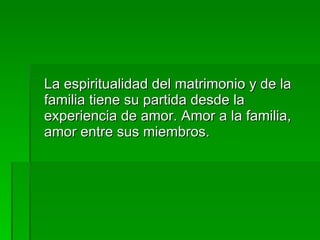<ul><li>La espiritualidad del matrimonio y de la familia tiene su partida desde la experiencia de amor. Amor a la familia,...