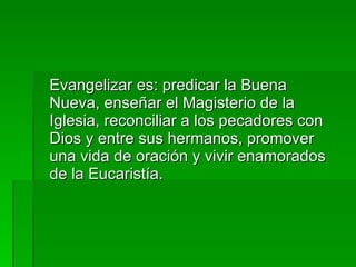 <ul><li>Evangelizar es: predicar la Buena Nueva, enseñar el Magisterio de la Iglesia, reconciliar a los pecadores con Dios...