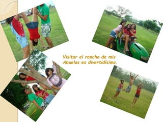 Visitar el rancho de mis
Abuelos es divertidísimo.
 