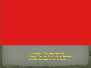 Este poema fue muy especial
Porque fue una tarea de mi hermana
Y reflexionamos sobre el tema.
 