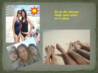 En un día caluroso
Nada como estar
en la playa
 