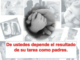 De ustedes depende el resultado de su tarea como padres.