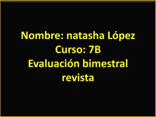 Nombre: natasha López
      Curso: 7B
 Evaluación bimestral
       revista
 