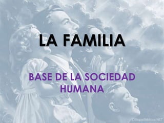 LA FAMILIA

BASE DE LA SOCIEDAD
      HUMANA
 