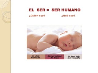 EL SER = SER HUMANO
¿Quién soy?   ¿Qué soy?
 