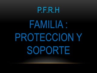 P.F.R.H
  FAMILIA :
PROTECCION Y
  SOPORTE
 