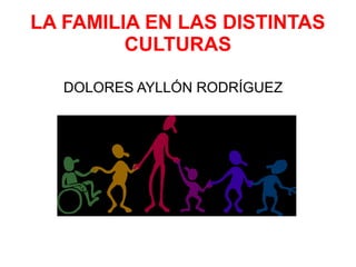 LA FAMILIA EN LAS DISTINTAS
         CULTURAS

   DOLORES AYLLÓN RODRÍGUEZ
 