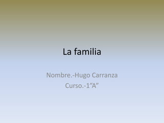 La familia

Nombre.-Hugo Carranza
    Curso.-1”A”
 