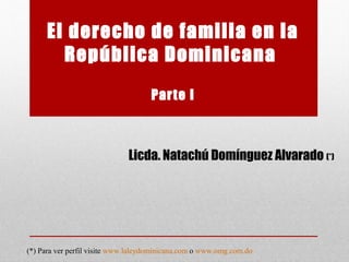 El derecho de familia en la
República Dominicana
Parte I
Licda. Natachú Domínguez Alvarado (*)
(*) Para ver perfil visite www.laleydominicana.com o www.omg.com.do
 