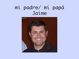 mi padre/ mi papá
Jaime	

 