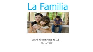 La Familia
Oriana Yulisa Ramírez De Lucio.
Marzo 2014
 