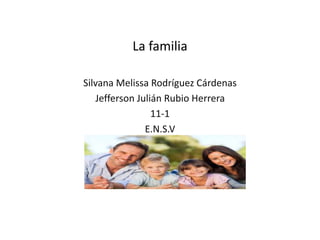 La familia
Silvana Melissa Rodríguez Cárdenas
Jefferson Julián Rubio Herrera
11-1
E.N.S.V
 
