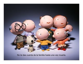No te das cuenta de la familia hasta una vez muerta.
 