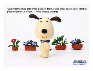 Graciela Erro
“Las inclemencias del tiempo pueden destruir una casa, pero sólo el hombre
puede destruir un hogar.” - René Ocasio Galarza
 