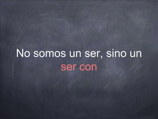No somos un ser, sino un
ser con
 