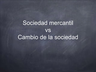 Sociedad mercantil
vs
Cambio de la sociedad
 