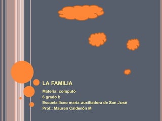LA FAMILIA
Materia: computó
6 grado b
Escuela liceo maría auxiliadora de San José
Prof.: Mauren Calderón M
 