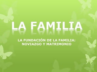 LA FUNDACIÓN DE LA FAMILIA:
NOVIAZGO Y MATRIMONIO
 