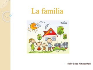 La familia
• Kelly Lobo Ninapaytán
 