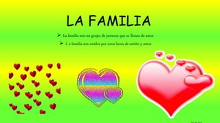 LA FAMILIA
 La familia son un grupo de persona que se llenan de amor
 L a familia son unidos por unos lazos de cariño y amor
 