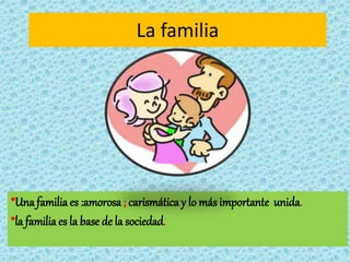 La familia
*Una familiaes :amorosa ; carismática y lo más importante unida.
*la familiaes la base de la sociedad.
 