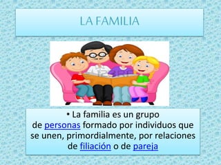 LA FAMILIA
• La familia es un grupo
de personas formado por individuos que
se unen, primordialmente, por relaciones
de filiación o de pareja
 