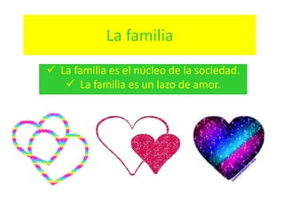 La familia
 La familia es el núcleo de la sociedad.
 La familia es un lazo de amor.
 