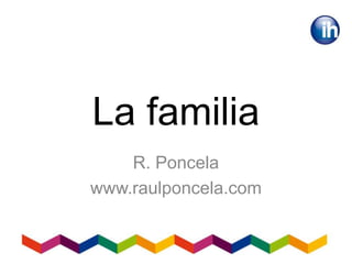 La familia
R. Poncela
www.raulponcela.com
 